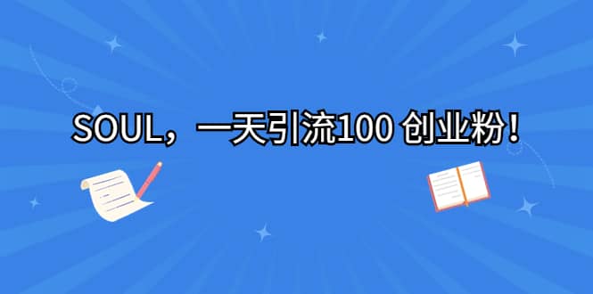 SOUL，一天引流100 创业粉网创项目_汇创网_中创网_福缘网_冒泡网_资源整合平台网创吧