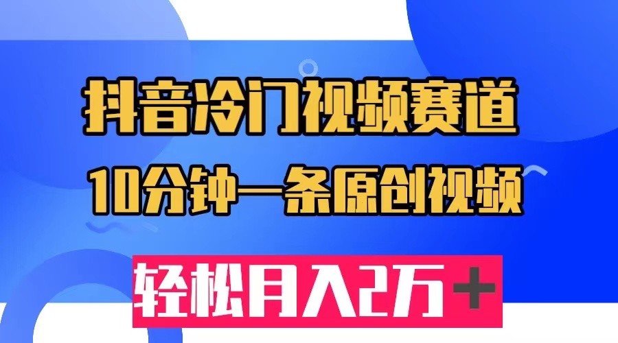 抖音冷门视频赛道，10分钟一条视频，轻松月入2W＋网创项目_汇创网_中创网_福缘网_冒泡网_资源整合平台网创吧