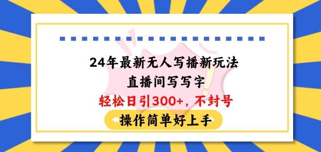 24年最新无人写播新玩法直播间，写写字轻松日引100+粉丝，不封号操作简单好上手【揭秘】网创项目_汇创网_中创网_福缘网_冒泡网_资源整合平台网创吧