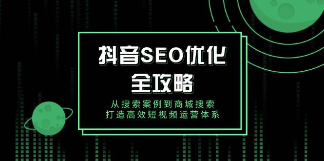 （14023期）抖音 SEO优化全攻略，从搜索案例到商城搜索，打造高效短视频运营体系网创项目_汇创网_中创网_福缘网_冒泡网_资源整合平台网创吧