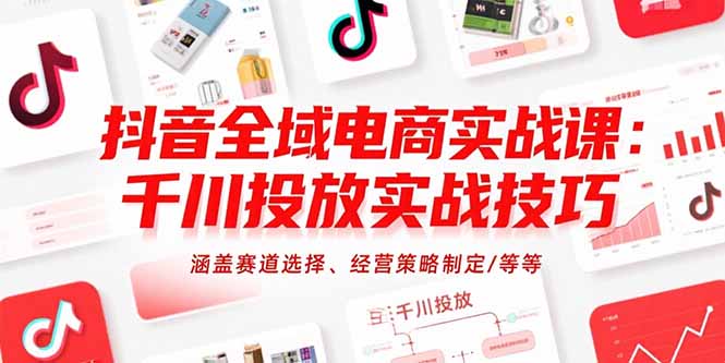 （15458期）抖音全域电商实战课：千川投放实战技巧，涵盖赛道选择、经营策略制定/等等网创项目_汇创网_中创网_福缘网_冒泡网_资源整合平台网创吧