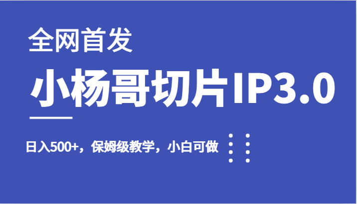 全网首发小杨哥切片IP3.0，日入500+，保姆级教学，小白可做网创项目_汇创网_中创网_福缘网_冒泡网_资源整合平台网创吧