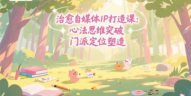 （15464期）治愈自媒体IP打造课：心法思维突破，门派定位塑造，商业闭环搭建网创项目_汇创网_中创网_福缘网_冒泡网_资源整合平台网创吧