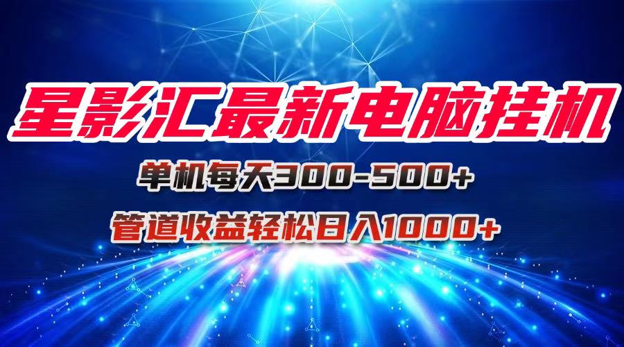 （15003期）星影汇最新电脑挂机单机每天300+团队管道收益轻松日入1000+网创项目_汇创网_中创网_福缘网_冒泡网_资源整合平台网创吧