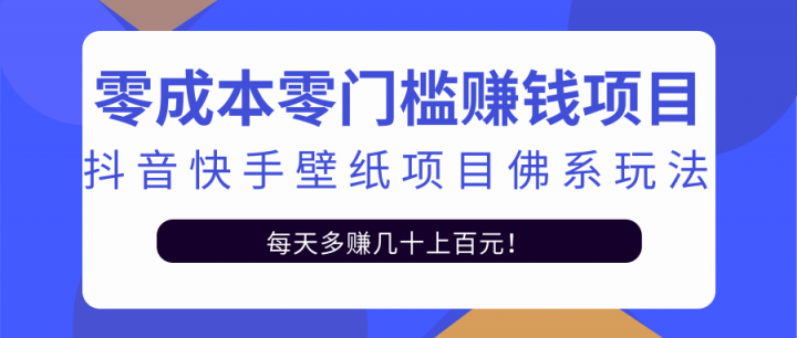 零成本零门槛赚钱项目：抖音快手壁纸项目佛系玩法，一天变现500+【视频教程】网创项目_汇创网_中创网_福缘网_冒泡网_资源整合平台网创吧