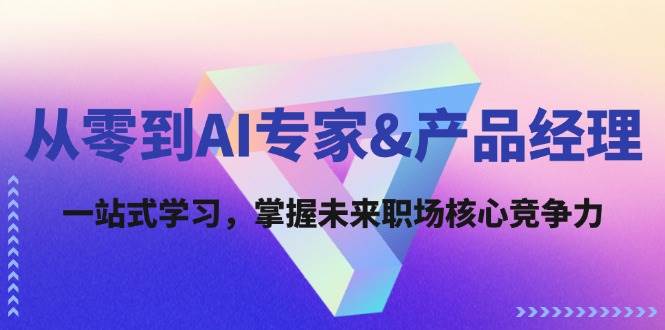 从零到AI专家&产品经理：一站式学习，掌握未来职场核心竞争力网创项目_汇创网_中创网_福缘网_冒泡网_资源整合平台网创吧