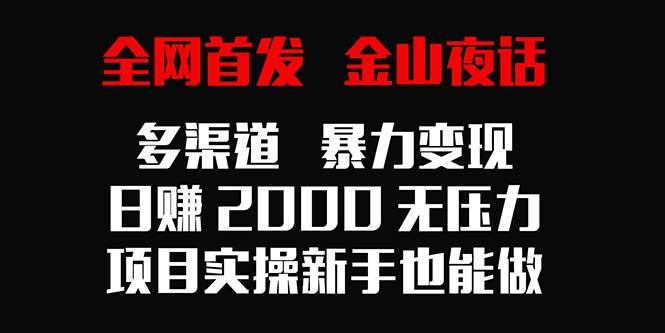 （9076期）全网首发，金山夜话多渠道暴力变现，日赚2000无压力，项目实操新手也能做网创项目_汇创网_中创网_福缘网_冒泡网_资源整合平台网创吧