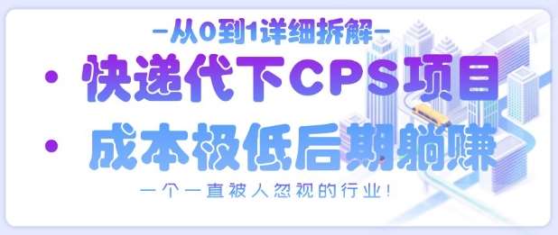 从0到1详细拆解快递代下CPS项目，一个一直被人忽视的行业！副业基地_汇创网_中创网_福缘网_冒泡网_资源整合平台网创吧