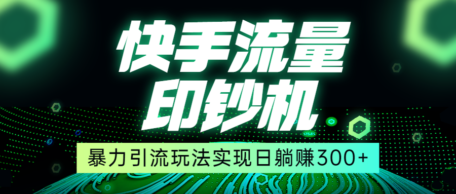 快手流量印钞机，暴力引流玩法,简单无脑操作，实现日躺赚300+网创项目_汇创网_中创网_福缘网_冒泡网_资源整合平台网创吧