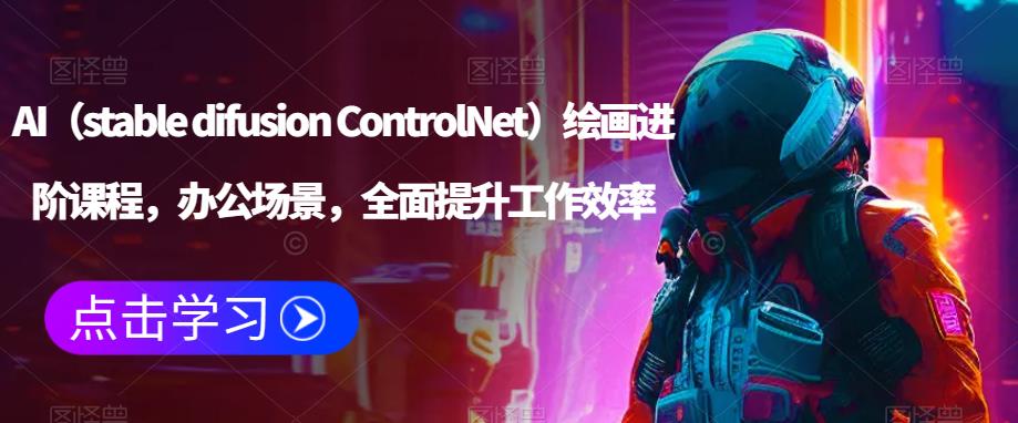 AI（stable difusion ControlNet）绘画进阶课程，办公场景，全面提升工作效率网创项目_汇创网_中创网_福缘网_冒泡网_资源整合平台网创吧