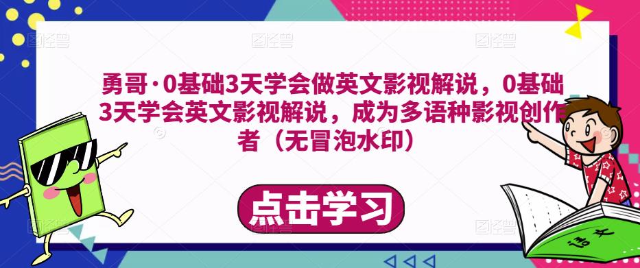 勇哥·0基础3天学会做英文影视解说，0基础3天学会英文影视解说，成为多语种影视创作者网创项目_汇创网_中创网_福缘网_冒泡网_资源整合平台网创吧