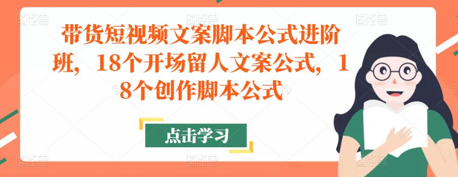 带货短视频文案脚本公式进阶班，18个开场留人文案公式，18个创作脚本公式网创项目_汇创网_中创网_福缘网_冒泡网_资源整合平台网创吧