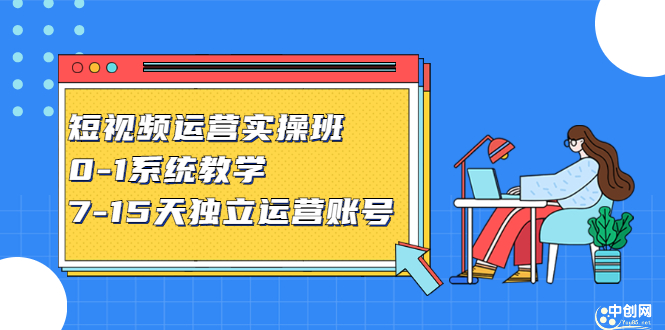 短视频运营实操班，0-1系统教学，​7-15天独立运营账号网创项目_汇创网_中创网_福缘网_冒泡网_资源整合平台网创吧