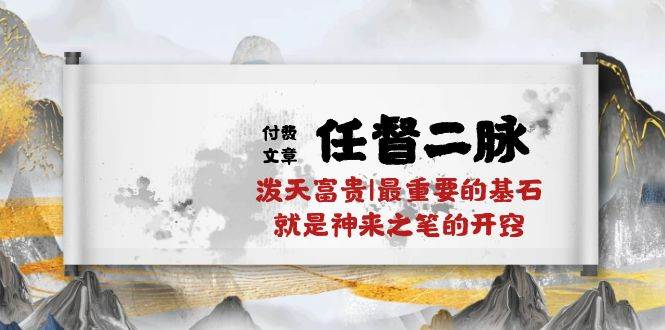 （10659期）某付费文章《任督 二脉 泼天富贵|最重要的基石 就是神来之笔的开窍|万字》网创项目_汇创网_中创网_福缘网_冒泡网_资源整合平台网创吧