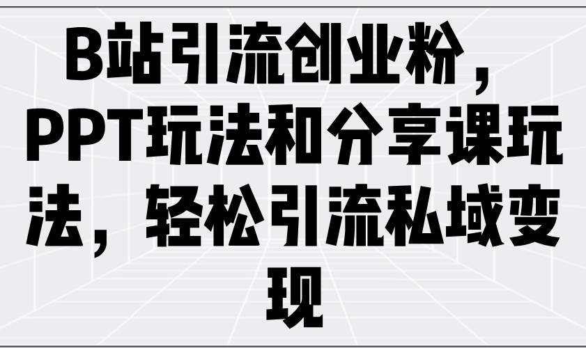 （14422期）B站引流创业粉，PPT玩法和分享课玩法，轻松引流私域变现网创项目_汇创网_中创网_福缘网_冒泡网_资源整合平台网创吧