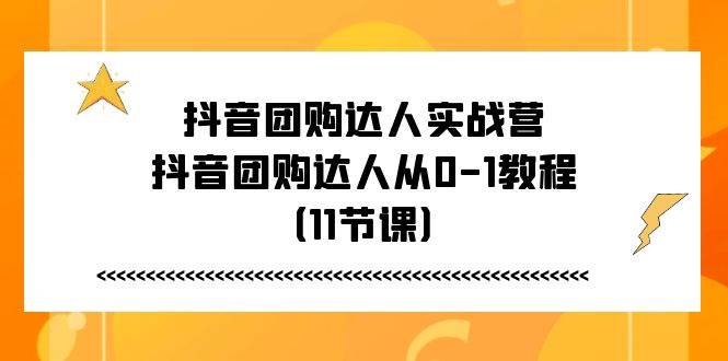 （11255期）抖音团购达人实战营，抖音团购达人从0-1教程（11节课）网创项目_汇创网_中创网_福缘网_冒泡网_资源整合平台网创吧