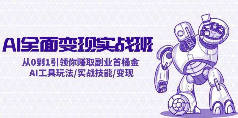 （12170期）AI全面变现实操班：从0到1引领你赚取副业首桶金 AI工具玩法/实战技能/变现网创项目_汇创网_中创网_福缘网_冒泡网_资源整合平台网创吧