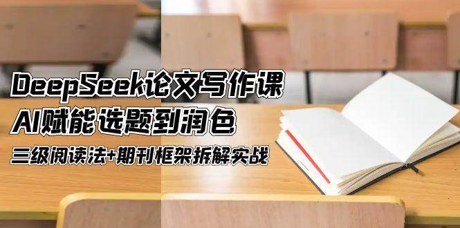 DeepSeek论文写作课，AI赋能选题到润色，三级阅读法+期刊框架拆解实战网创吧-网创项目资源站-副业项目-创业项目-搞钱项目网创吧