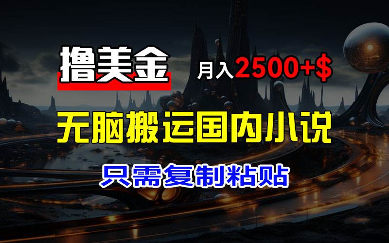 （12303期）最新撸美金项目，搬运国内小说爽文，只需复制粘贴，稿费月入2500+美金…网创项目_汇创网_中创网_福缘网_冒泡网_资源整合平台网创吧