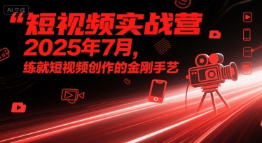 短视频实战营2025年7月，练就短视频创作的金刚手艺网创项目_汇创网_中创网_福缘网_冒泡网_资源整合平台网创吧