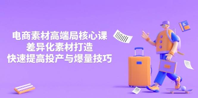 （14279期）3月电商素材高端局核心课，差异化素材打造，快速提高投产与爆量技巧网创项目_汇创网_中创网_福缘网_冒泡网_资源整合平台网创吧