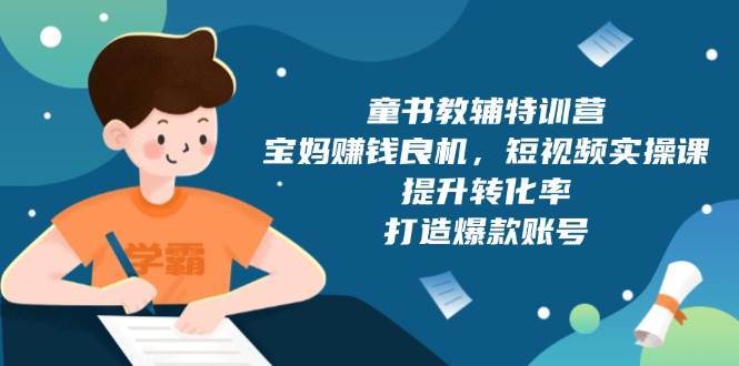 童书教辅特训营：宝妈赚钱良机，短视频实操，提升转化率，打造爆款账号（附287G资料）网创项目_汇创网_中创网_福缘网_冒泡网_资源整合平台网创吧