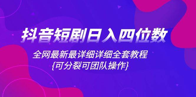 （8027期）抖音短剧日入四位数，全网最新最详细详细全套教程{可分裂可团队操作}网创项目_汇创网_中创网_福缘网_冒泡网_资源整合平台网创吧