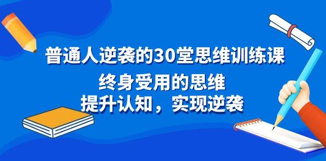 （8935期）普通人逆袭的30堂思维训练课，终身受用的思维，提升认知，实现逆袭网创项目_汇创网_中创网_福缘网_冒泡网_资源整合平台网创吧