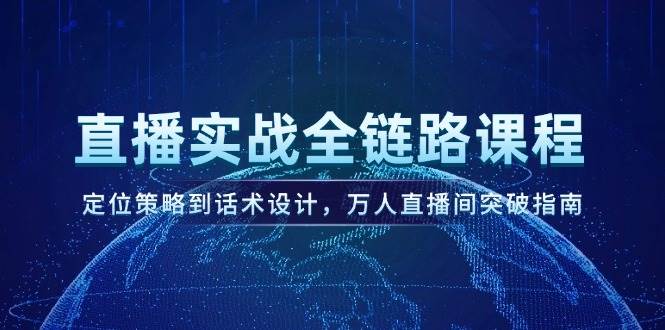 直播实战全链路课程，定位策略到话术设计，万人直播间突破指南网创项目_汇创网_中创网_福缘网_冒泡网_资源整合平台网创吧