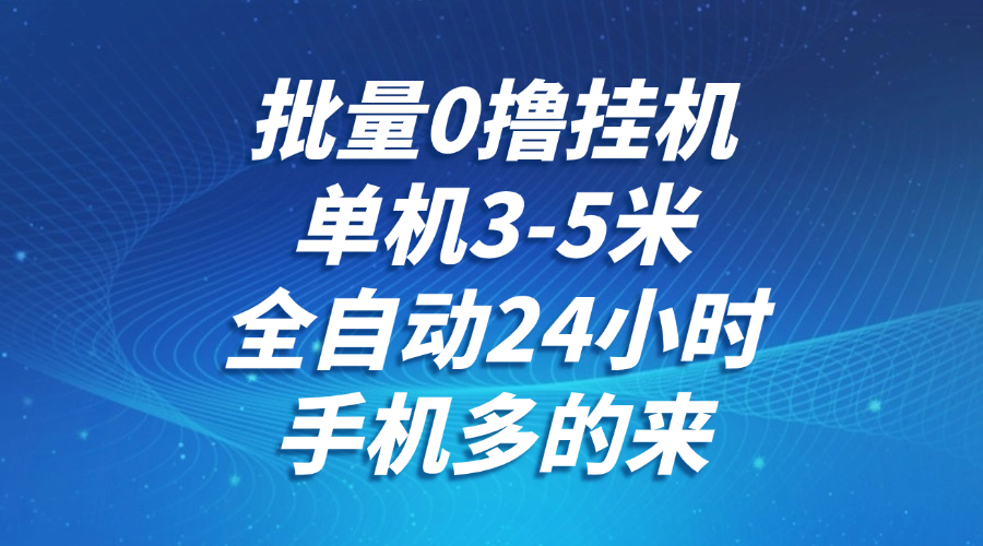 批量0撸全自动挂机，单机3-5米，全自动24小时，手机多的来，不养鸡，无风控，无限制网创吧-网创项目资源站-副业项目-创业项目-搞钱项目网创吧