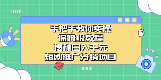 手把手教你实操！保姆级教程揭秘日入千元的短剧推广分销项目网创项目_汇创网_中创网_福缘网_冒泡网_资源整合平台网创吧