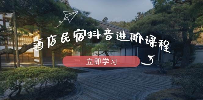 酒店民宿抖音进阶课程，掌握流量渠道与推流逻辑，打造爆款内容副业基地_极客搞钱_中创网_福缘网_冒泡网_资源整合平台网创吧