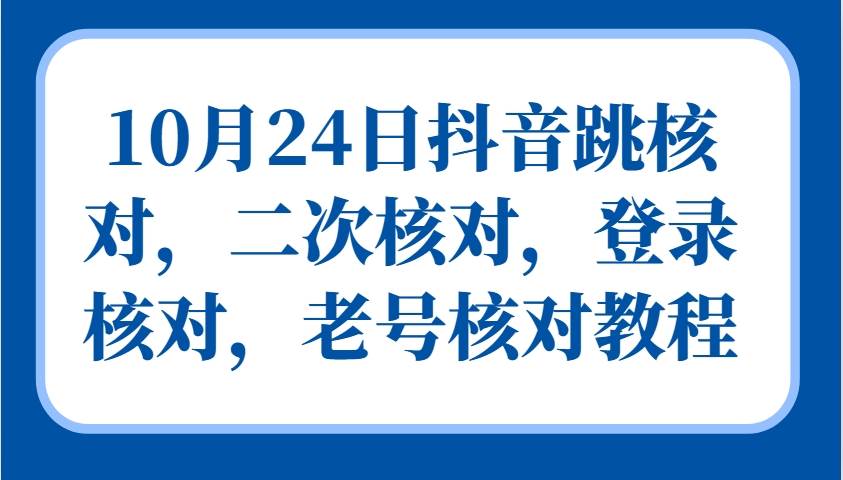 10月24日抖音跳核对，二次核对，登录核对，老号核对教程网创项目_汇创网_中创网_福缘网_冒泡网_资源整合平台网创吧