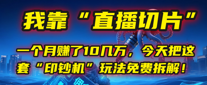 我靠“直播切片”，一个月赚了10几万，今天把这套“印钞机”玩法免费拆解！网创项目_汇创网_中创网_福缘网_冒泡网_资源整合平台网创吧