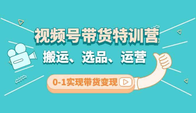 视频号带货特训营(第3期)：搬运、选品、运营、0-1实现带货变现网创项目_汇创网_中创网_福缘网_冒泡网_资源整合平台网创吧