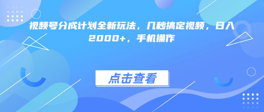 视频号分成计划全新玩法，几秒搞定视频，日入2000+，手机操作网创项目_汇创网_中创网_福缘网_冒泡网_资源整合平台网创吧