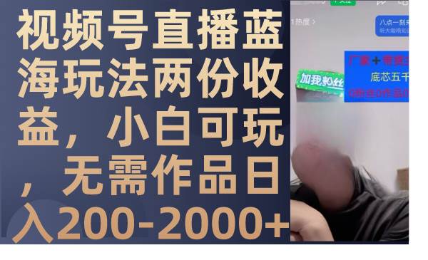 （7635期）视频号直播蓝海玩法两份收益，小白可玩，无需作品日入200-2000+网创项目_汇创网_中创网_福缘网_冒泡网_资源整合平台网创吧