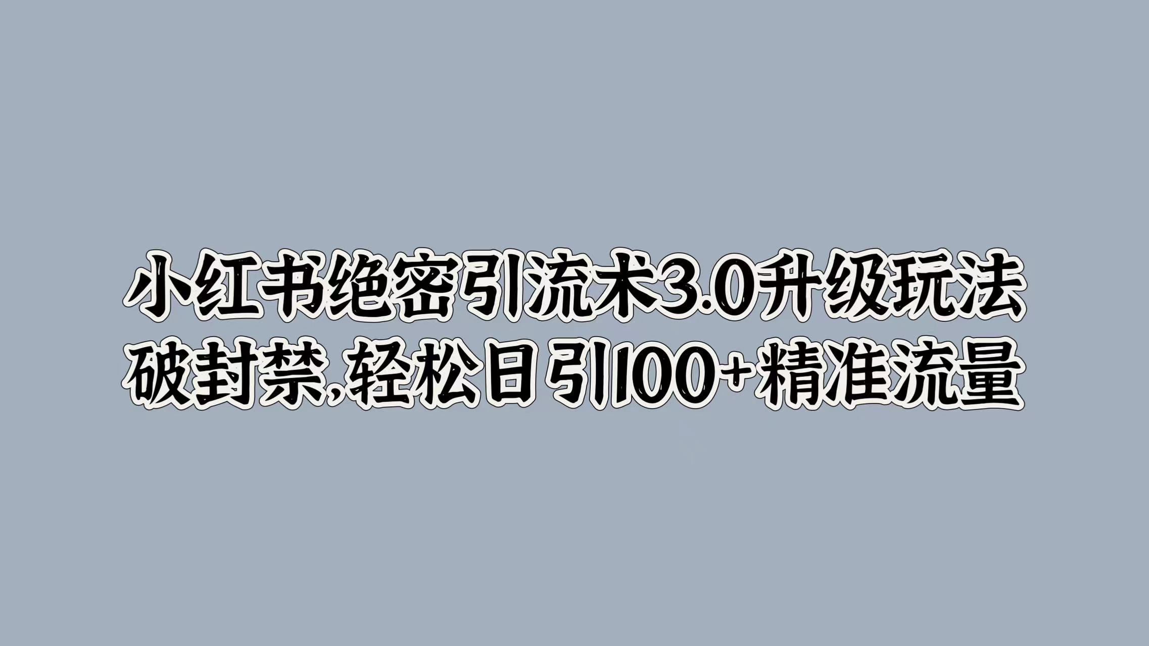 小红书绝密引流术3.0升级玩法，破封禁，轻松日引100+精准流量网创项目_汇创网_中创网_福缘网_冒泡网_资源整合平台网创吧