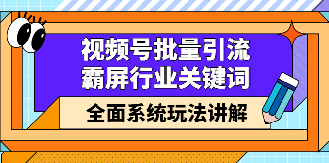 视频号批量引流，霸屏行业关键词（基础班）全面系统讲解视频号玩法【无水印】网创项目_汇创网_中创网_福缘网_冒泡网_资源整合平台网创吧