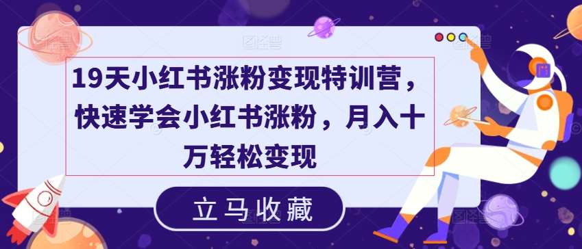 19天小红书涨粉变现特训营，快速学会小红书涨粉，月入十万轻松变现网创项目_汇创网_中创网_福缘网_冒泡网_资源整合平台网创吧