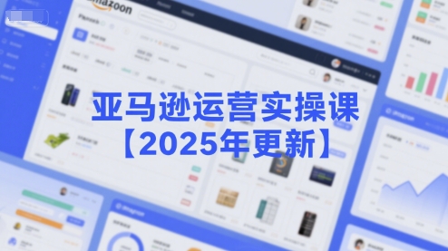 亚马逊运营实操课【2025年更新】主要内容包括亚马逊选品策略解析，选品重点方法、新品口诀必学等网创项目_汇创网_中创网_福缘网_冒泡网_资源整合平台网创吧