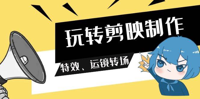 （9411期）玩转 剪映制作，特效、运镜转场（113节视频）网创项目_汇创网_中创网_福缘网_冒泡网_资源整合平台网创吧