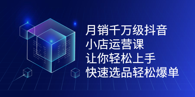 月销千万级抖音小店运营课，让你轻松上手、快速选品轻松爆单网创项目_汇创网_中创网_福缘网_冒泡网_资源整合平台网创吧