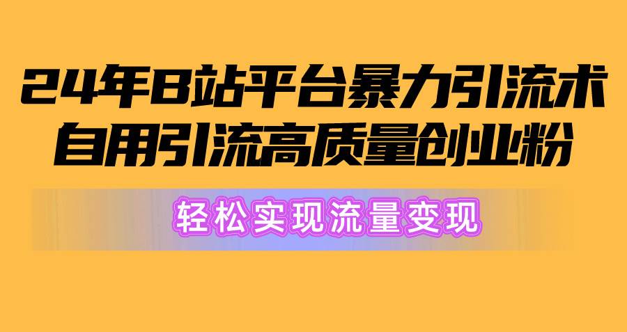 （10500期）2024年B站平台暴力引流术，自用引流高质量创业粉，轻松实现流量变现！网创项目_汇创网_中创网_福缘网_冒泡网_资源整合平台网创吧