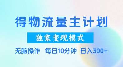 得物流量主计划，独家变现模式，轻松上手，日入3张+【揭秘】网创项目_汇创网_中创网_福缘网_冒泡网_资源整合平台网创吧