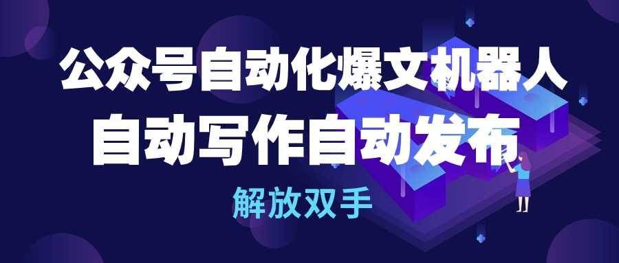 （10069期）公众号流量主自动化爆文机器人，自动写作自动发布，解放双手网创项目_汇创网_中创网_福缘网_冒泡网_资源整合平台网创吧