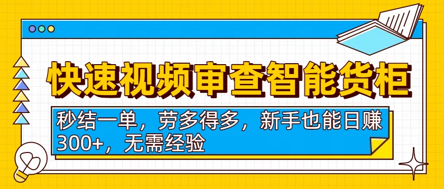 快速视频审查智能货柜，秒结一单，劳多得多，新手也能日赚300+，无需经验网创项目_汇创网_中创网_福缘网_冒泡网_资源整合平台网创吧