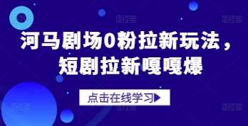 河马剧场0粉拉新玩法，短剧拉新嘎嘎爆网创项目_汇创网_中创网_福缘网_冒泡网_资源整合平台网创吧