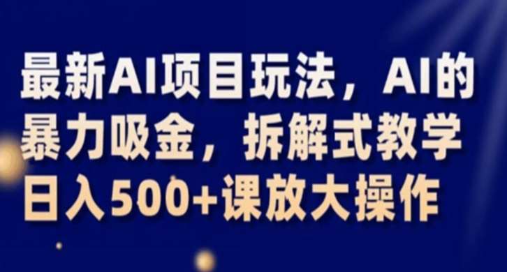 最新AI项目玩法，AI的暴力吸金，拆解式教学，日入500+课放大操作【揭秘】网创项目_汇创网_中创网_福缘网_冒泡网_资源整合平台网创吧
