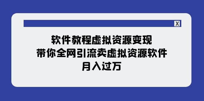 （7768期）软件教程虚拟资源变现：带你全网引流卖虚拟资源软件，月入过万（11节课）网创项目_汇创网_中创网_福缘网_冒泡网_资源整合平台网创吧